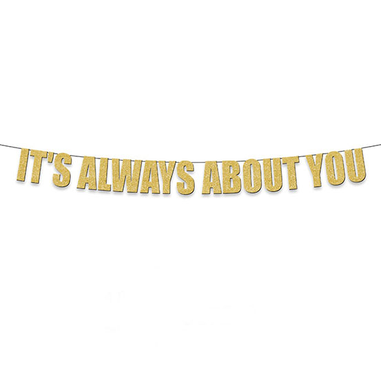 It's always about you gold text banner